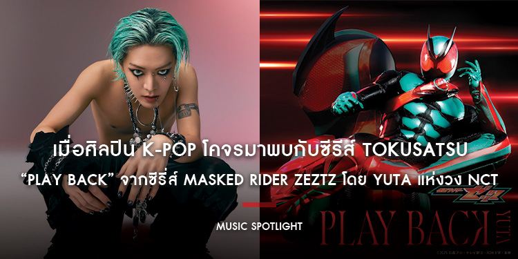 เมื่อศิลปิน K-POP โคจรมาพบกับซีรีส์ Tokusatsu เป็นครั้งแรก “PLAY BACK” ผลงานเพลง Opening ลำดับที่ 2 จากซีรี่ส์ Masked Rider ZEZTZ โดย YUTA แห่งวง NCT